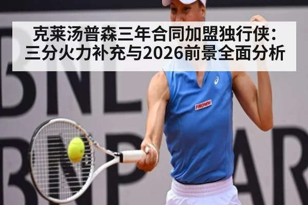克莱汤普森三年合同加盟独行侠:三分火力补充与2026前景全面分析
