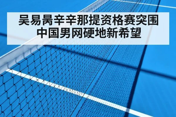 吴易昺辛辛那提资格赛突围 中国男网硬地新希望