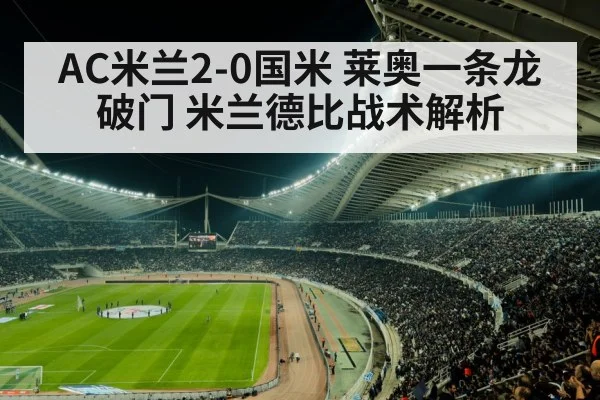 AC米兰2-0国米 莱奥一条龙破门 米兰德比战术解析